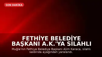 Fethiye Belediye Başkanı A.K.'ya Silahlı Saldırı Düzenlendi