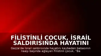 Filistinli Çocuk, İsrail Saldırısında Hayatını Kaybeden Babasına Gözyaşlarıyla Veda Etti