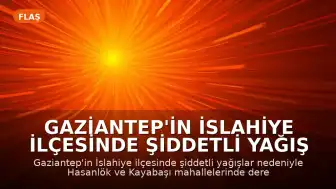 Gaziantep'in İslahiye İlçesinde Şiddetli Yağış Nedeniyle Su Baskınları Yaşandı