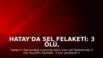 Hatay'da Sel Felaketi: 3 Ölü, 2 Kayıp, 3 Yaralı