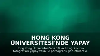 Hong Kong Üniversitesi'nde Yapay Zeka ile Üretilen Sahte Pornografik İçerikler Tepki Çekti: Yasal Boşluk Tartışılıyor
