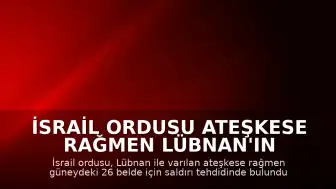 İsrail Ordusu Ateşkese Rağmen Lübnan'ın Güneyindeki 26 Beldeyi Hedef Alma Tehdidinde Bulundu