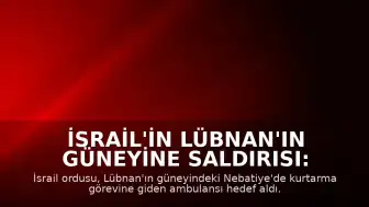 İsrail'in Lübnan'ın güneyine saldırısı: Ambulansa yönelik saldırıda 1 sağlık çalışanı hayatını kaybetti