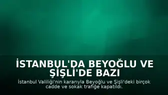 İstanbul'da Beyoğlu ve Şişli'de Bazı Yollar Trafiğe Kapatıldı