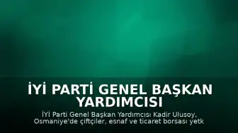 İYİ Parti Genel Başkan Yardımcısı Ulusoy, Osmaniye'de Çiftçiler ve Esnafla Buluştu