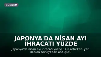 Japonya'da Nisan Ayı İhracatı Yüzde 14,8 Arttı, Merkez Bankası Faiz Artırımına Yaklaşıyor