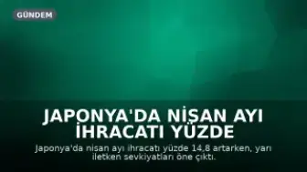 Japonya'da Nisan Ayı İhracatı Yüzde 14,8 Arttı, Merkez Bankası Faiz Artırımına Yaklaşıyor