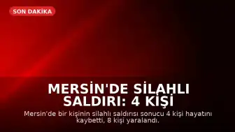 Mersin'de Silahlı Saldırı: 4 Kişi Hayatını Kaybetti, 8 Yaralandı