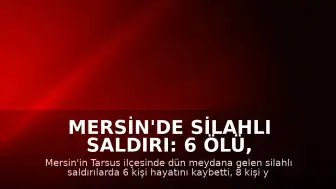 Mersin'de Silahlı Saldırı: 6 Ölü, 8 Yaralı