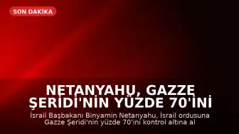 Netanyahu, Gazze Şeridi'nin Yüzde 70'ini Ele Geçirme Talimatı Verdi