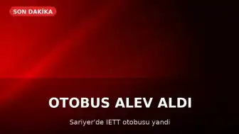 Sarıyer'de İETT Otobüsü Alev Aldı
