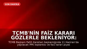 TCMB'nin Faiz Kararı Gözlerle Bekleniyor: 11 Haziran PPK Toplantısı Kritik