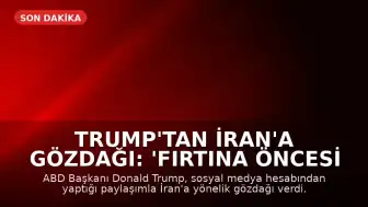 Trump'tan İran'a Gözdağı: 'Fırtına Öncesi Sessizlik'