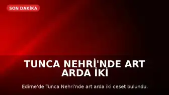 Tunca Nehri'nde Art Arda İki Ceset Bulundu