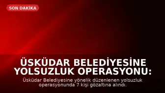Üsküdar Belediyesine Yolsuzluk Operasyonu: 7 Gözaltı