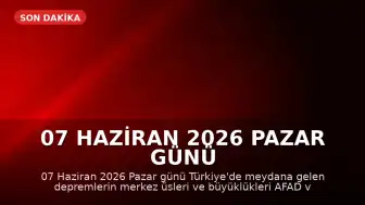 07 Haziran 2026 Pazar Günü Türkiye'de Meydana Gelen Depremler: AFAD ve Kandilli Sonuçları