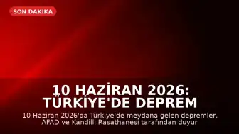 10 Haziran 2026: Türkiye'de Deprem Hareketliliği AFAD ve Kandilli Verileriyle Açıklandı