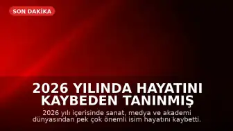2026 Yılında Hayatını Kaybeden Tanınmış İsimler: Sanat Dünyasında Kayıplar