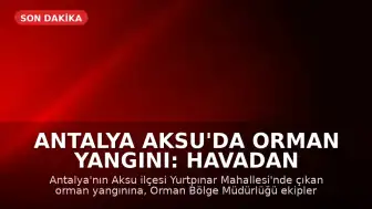 Antalya Aksu'da Orman Yangını: Havadan ve Karadan Müdahale Sürüyor