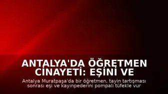 Antalya'da Öğretmen Cinayeti: Eşini ve Kayınpederini Öldürdü