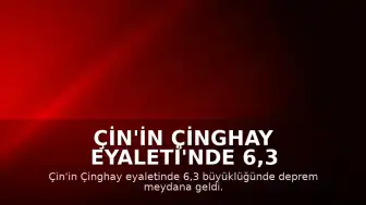 Çin'in Çinghay Eyaleti'nde 6,3 Büyüklüğünde Deprem: 1 Ölü, 4 Yaralı