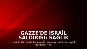 Gazze'de İsrail Saldırısı: Sağlık Görevlisi ve Oğlu Hayatını Kaybetti