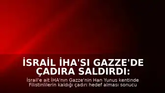 İsrail İHA'sı Gazze'de Çadıra Saldırdı: 1 Ölü, Çok Sayıda Yaralı