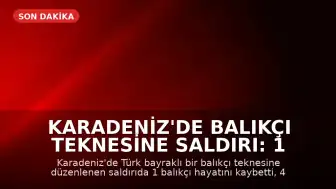Karadeniz'de Balıkçı Teknesine Saldırı: 1 Ölü, 4 Yaralı