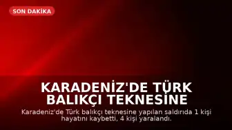 Karadeniz'de Türk Balıkçı Teknesine Saldırı: 1 Ölü, 4 Yaralı