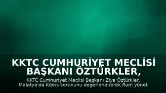 KKTC Cumhuriyet Meclisi Başkanı Öztürkler, Malatya'da Kıbrıs Sorununu Değerlendirdi