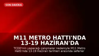 M11 Metro Hattı'nda 13-19 Haziran'da Seferler Durdurulacak