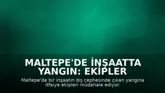Maltepe'de İnşaatta Yangın: Ekipler Müdahale Ediyor