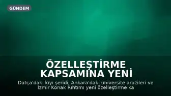 Özelleştirme Kapsamına Yeni Taşınmazlar Alındı: Datça, Ankara ve İzmir'de Yeni Kararlar