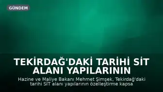 Tekirdağ'daki Tarihi SİT Alanı Yapılarının Özelleştirme Gündemi: Bakan Şimşek'ten Açıklama
