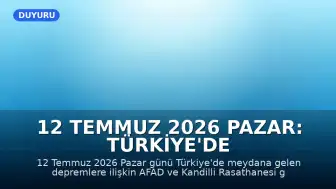12 Temmuz 2026 Pazar: Türkiye'de Son Depremler
