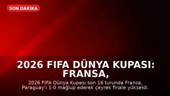 2026 FIFA Dünya Kupası: Fransa, Paraguay'ı Eleyerek Çeyrek Finale Yükseldi