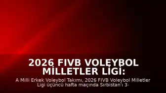 2026 FIVB Voleybol Milletler Ligi: A Milli Erkek Voleybol Takımı Sırbistan'ı 3-0 Mağlup Etti