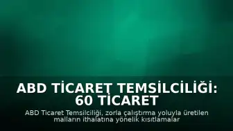 ABD Ticaret Temsilciliği: 60 Ticaret Ortağına Zorla Çalıştırma Vergisi Uygulanacak