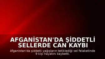 Afganistan'da Şiddetli Sellerde Can Kaybı Artıyor: 9 Kişi Yaşamını Yitirdi