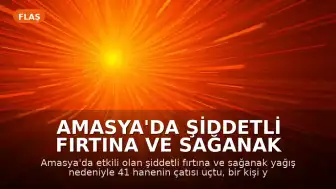 Amasya'da Şiddetli Fırtına ve Sağanak Yağış: Çatılar Uçtu, Bir Kişi Yaralandı