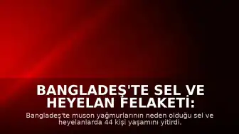 Bangladeş'te Sel ve Heyelan Felaketi: Can Kaybı 44'e Yükseldi