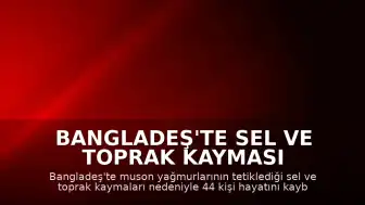 Bangladeş'te Sel ve Toprak Kayması Felaketi: 44 Kişi Yaşamını Yitirdi