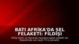 Batı Afrika'da Sel Felaketi: Fildişi Sahili ve Gana'da Can Kaybı Artıyor