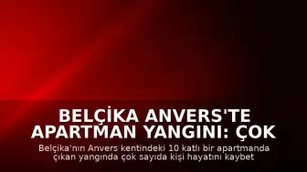 Belçika Anvers'te Apartman Yangını: Çok Sayıda Can Kaybı ve Yaralı Var