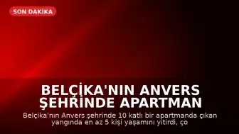 Belçika'nın Anvers Şehrinde Apartman Yangını: En Az 5 Ölü