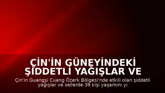 Çin'in güneyindeki şiddetli yağışlar ve sellerde can kaybı sayısı 39'a yükseldi