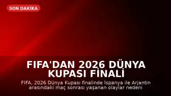 FIFA'dan 2026 Dünya Kupası Finali Sonrası Olaylarla İlgili Soruşturma Başlatıldı