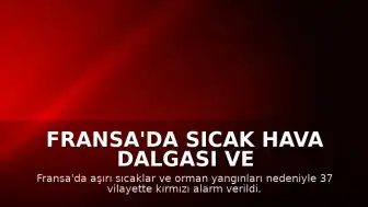 Fransa'da Sıcak Hava Dalgası ve Yangınlar: 37 Vilayet İçin Kırmızı Alarm Verildi