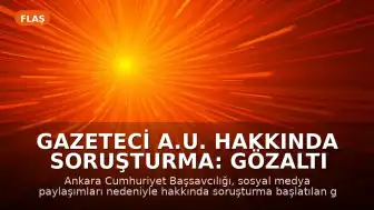 Gazeteci A.U. Hakkında Soruşturma: Gözaltı Kararı