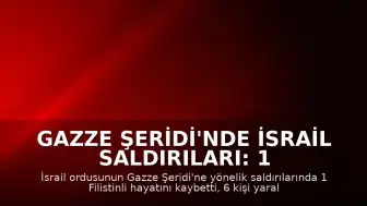 Gazze Şeridi'nde İsrail Saldırıları: 1 Ölü, 6 Yaralı